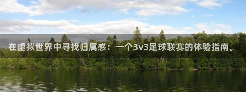 在虚拟世界中寻找归属感：一个3v3足球联赛的体验指南。