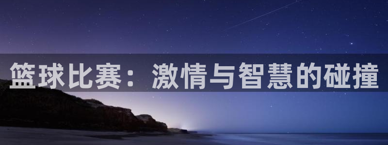 球速体育app最新版下载安装：篮球比赛：激情与智慧的碰撞