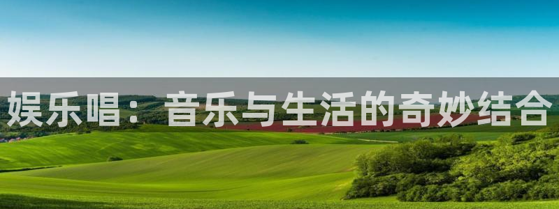彩神2注册：娱乐唱：音乐与生活的奇妙结合