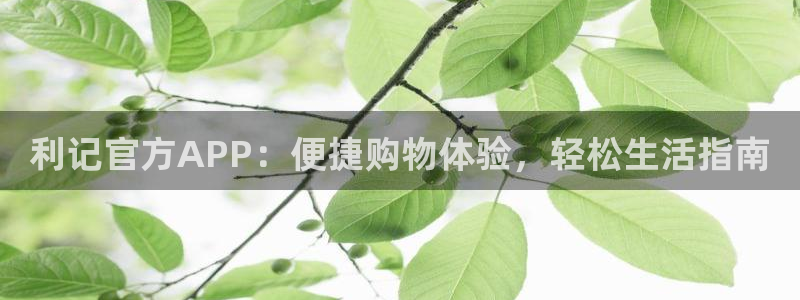 彩神体育f开号：利记官方APP：便捷购物体验，轻松生活指南