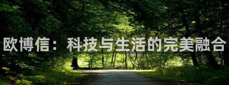 彩神体育官网：欧博信：科技与生活的完美融合