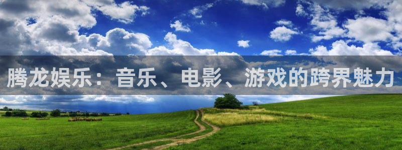 彩神体育在线注册：腾龙娱乐：音乐、电影、游戏的跨界魅力