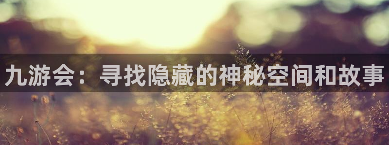 彩神体育网页版入口：九游会：寻找隐藏的神秘空间和故事