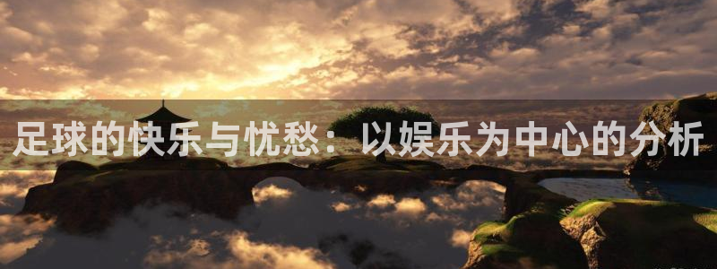 彩神2登录地址：足球的快乐与忧愁：以娱乐为中心的分析