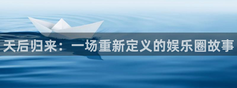 彩神体育免费注册入口：天后归来：一场重新定义的娱乐圈故事
