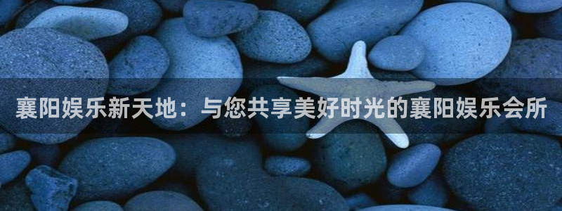 彩神：襄阳娱乐新天地：与您共享美好时光的襄阳娱乐会所