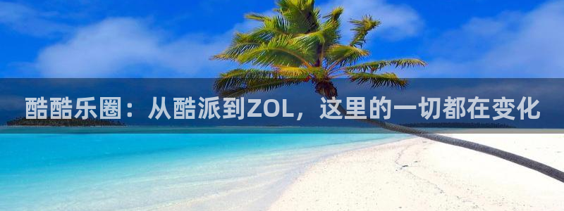 彩神3登录：酷酷乐圈：从酷派到ZOL，这里的一切都在变化