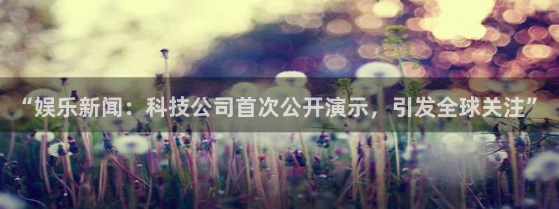彩神4平台注册：“娱乐新闻：科技公司首次公开演示，引发全球关注”