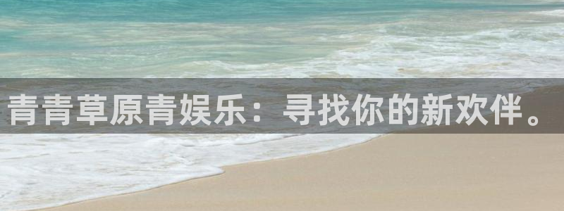 彩神3注册：青青草原青娱乐：寻找你的新欢伴。