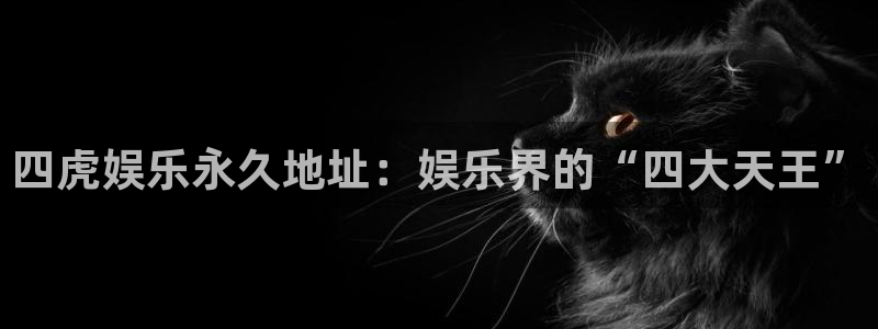 彩神环保：四虎娱乐永久地址：娱乐界的“四大天王”