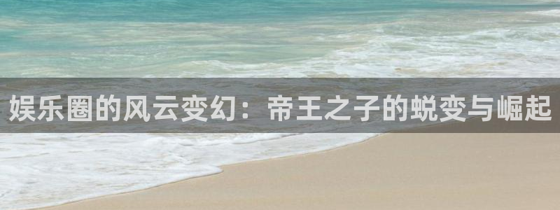 彩神体育app下载：娱乐圈的风云变幻：帝王之子的蜕变与崛起