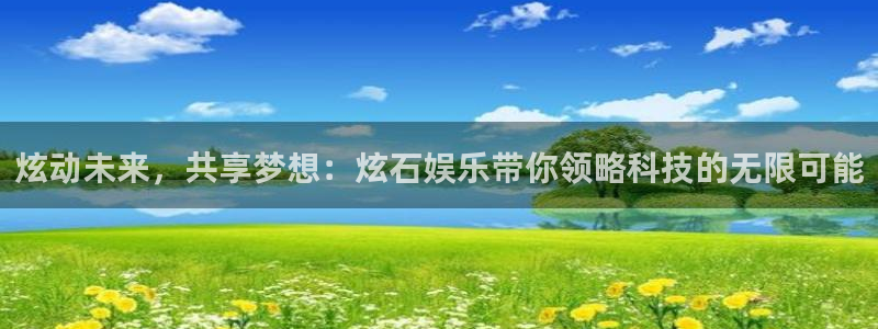 彩神体育平台开号链接：炫动未来，共享梦想：炫石娱乐带你领略科技的无限可能