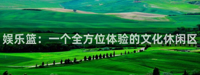 彩神5注册：娱乐篮：一个全方位体验的文化休闲区